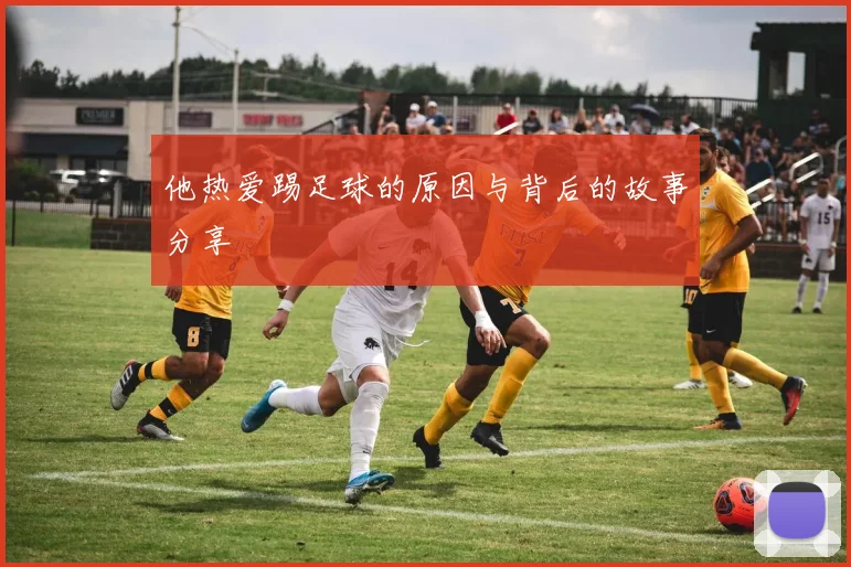 他热爱踢足球的原因与背后的故事分享