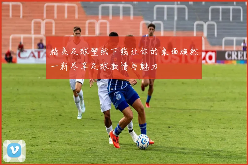 精美足球壁纸下载让你的桌面焕然一新尽享足球激情与魅力