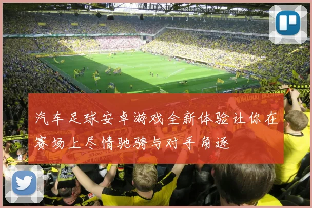 汽车足球安卓游戏全新体验让你在赛场上尽情驰骋与对手角逐