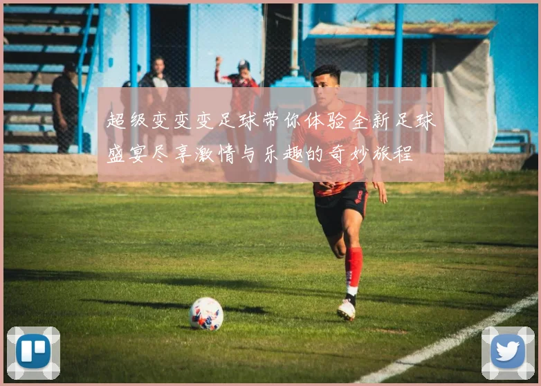 超级变变变足球带你体验全新足球盛宴尽享激情与乐趣的奇妙旅程