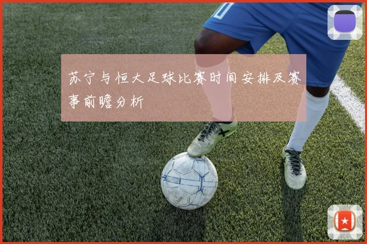 苏宁与恒大足球比赛时间安排及赛事前瞻分析